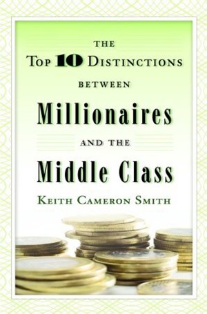 The Top 10 Distinctions Between Millionaires and the Middle Class. Keith Cameron Smith